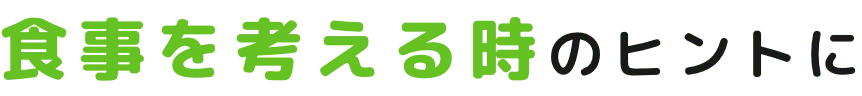 食事を考える時のヒントに