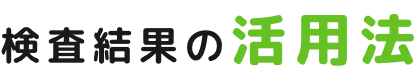 検査結果の活用法