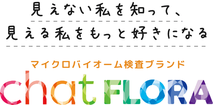 見えない私を知って、見える私をもっと好きになる マイクロバイオーム検査ブランド chatFLORA